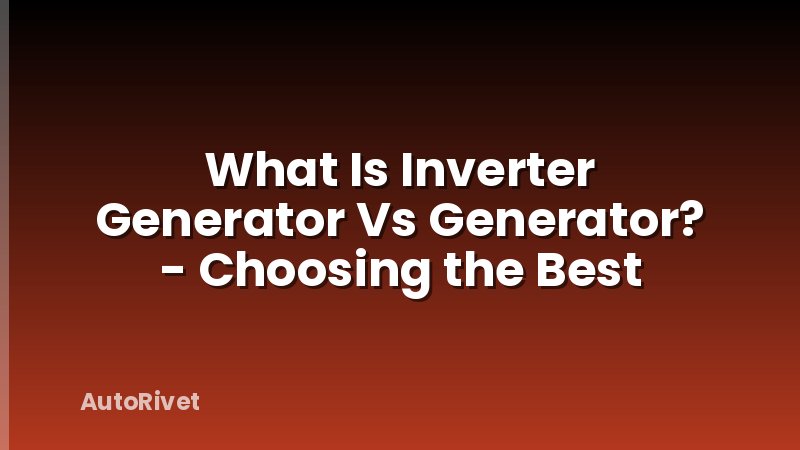What Is Inverter Generator Vs Generator? - Choosing the Best