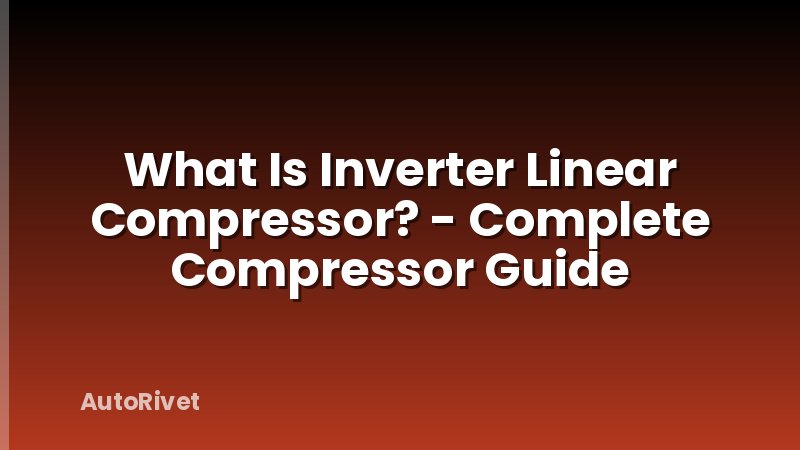 What Is Inverter Linear Compressor? - Complete Compressor Guide