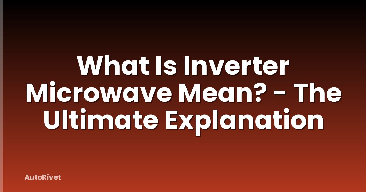 What Is Inverter Microwave Mean? - The Ultimate Explanation