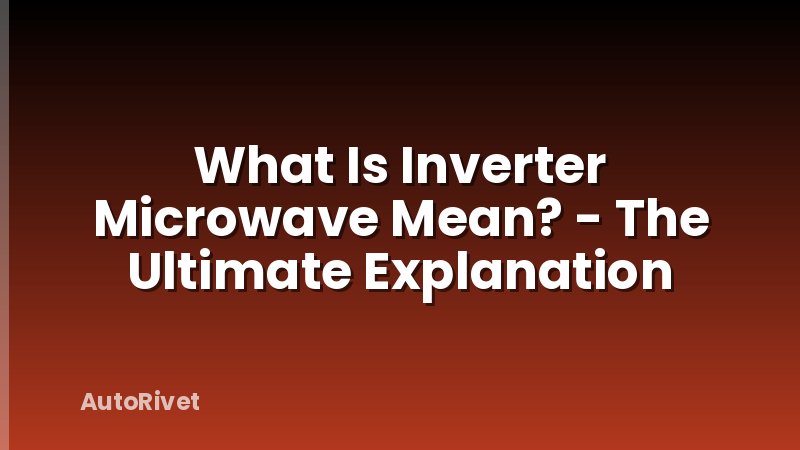 What Is Inverter Microwave Mean? - The Ultimate Explanation