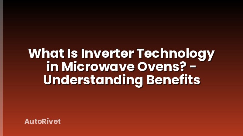 What Is Inverter Technology in Microwave Ovens? - Understanding Benefits