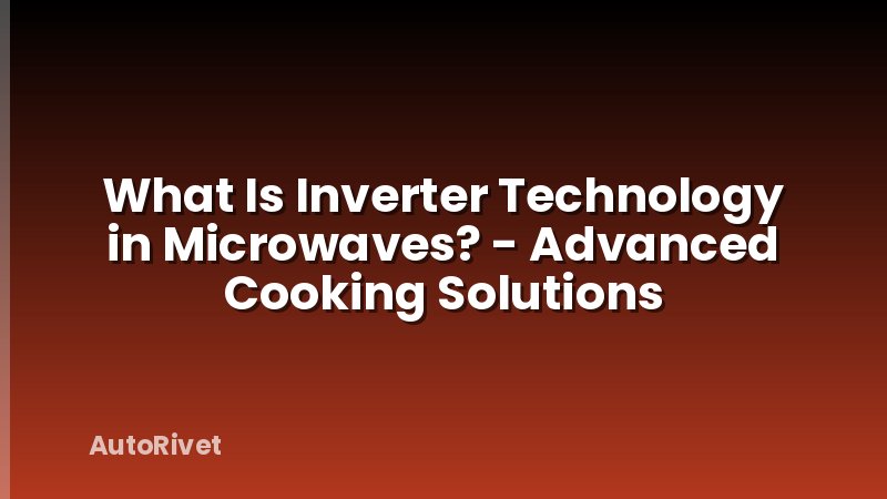 What Is Inverter Technology in Microwaves? - Advanced Cooking Solutions