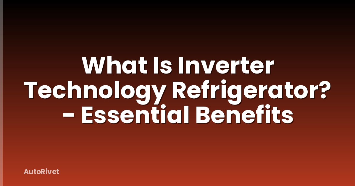 What Is Inverter Technology Refrigerator? - Essential Benefits