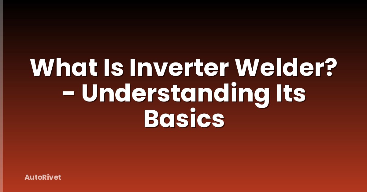 What Is Inverter Welder? - Understanding Its Basics
