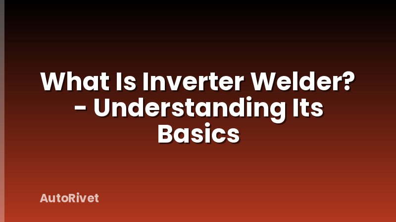 What Is Inverter Welder? - Understanding Its Basics