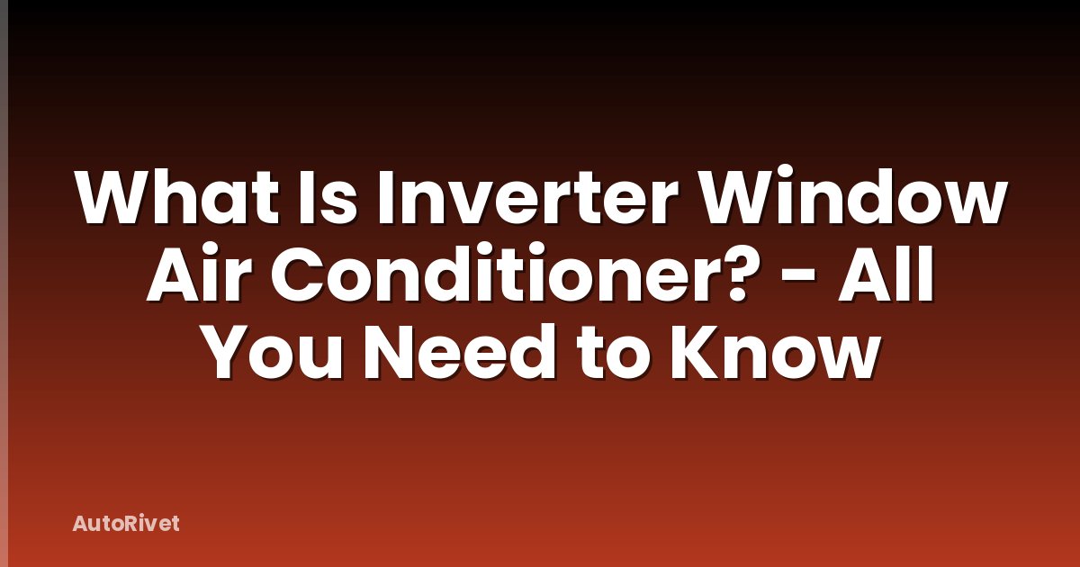 What Is Inverter Window Air Conditioner? - All You Need to Know