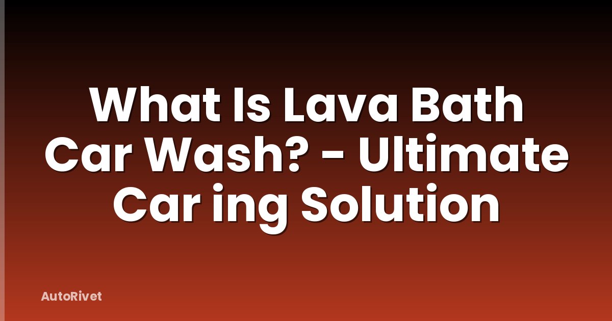 What Is Lava Bath Car Wash? - Ultimate Car ing Solution