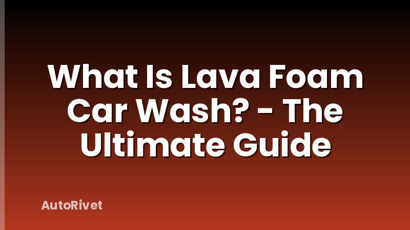 What Is Lava Foam Car Wash? - The Ultimate Guide