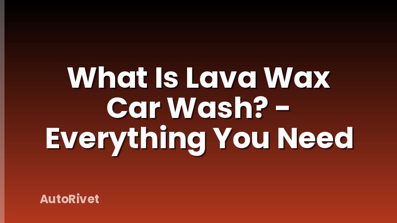 What Is Lava Wax Car Wash? - Everything You Need