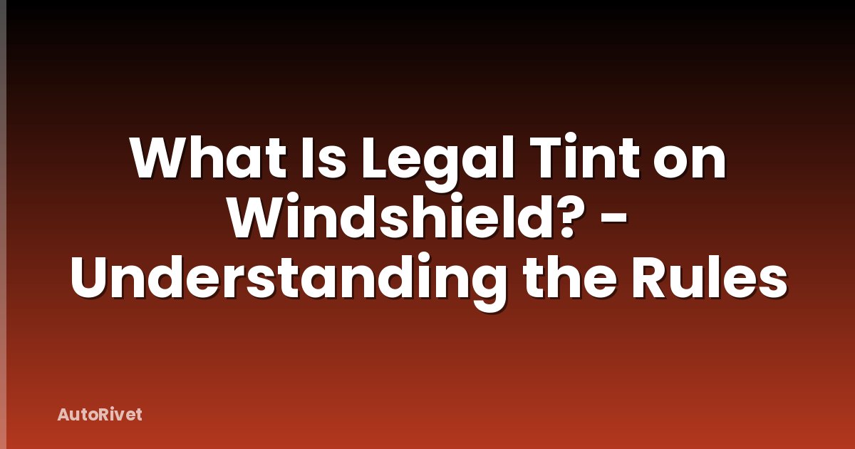 What Is Legal Tint on Windshield? - Understanding the Rules