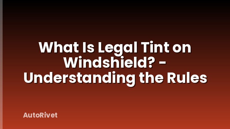 What Is Legal Tint on Windshield? - Understanding the Rules