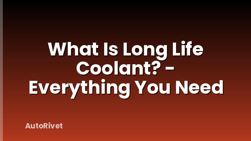 What Is Long Life Coolant? - Everything You Need