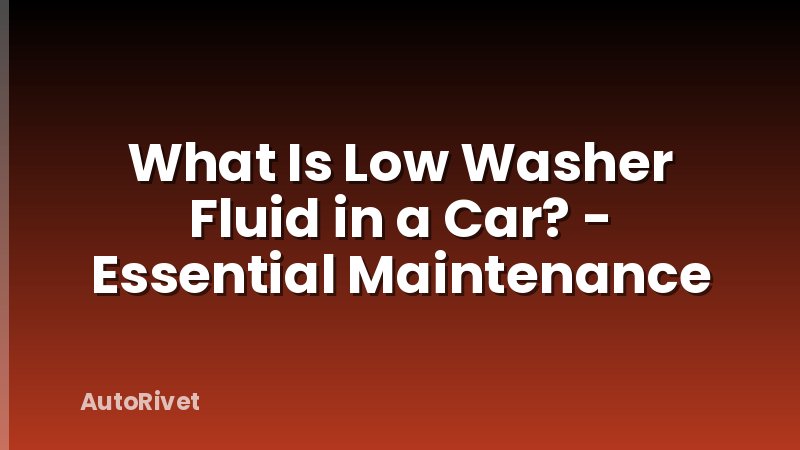 What Is Low Washer Fluid in a Car? - Essential Maintenance
