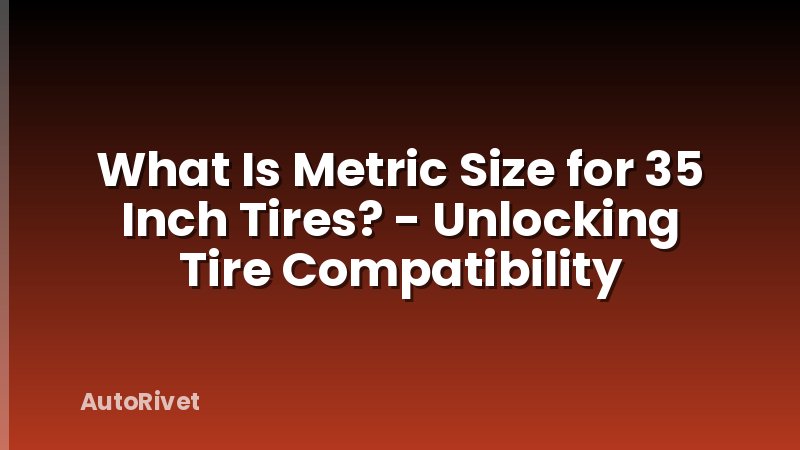 What Is Metric Size for 35 Inch Tires? - Unlocking Tire Compatibility