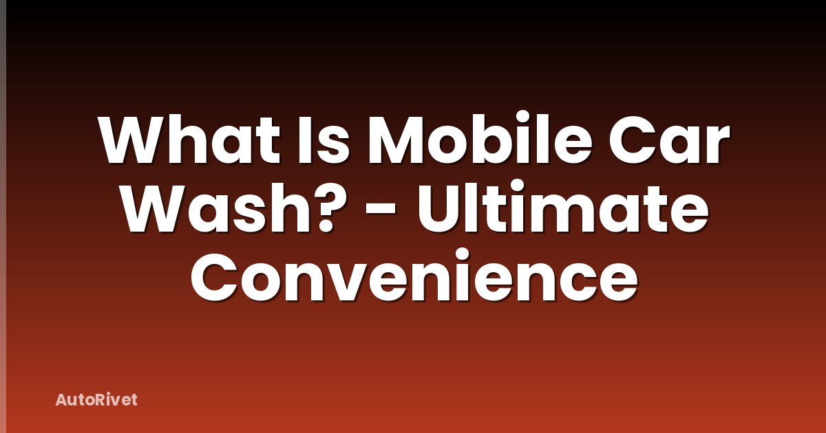 What Is Mobile Car Wash? - Ultimate Convenience
