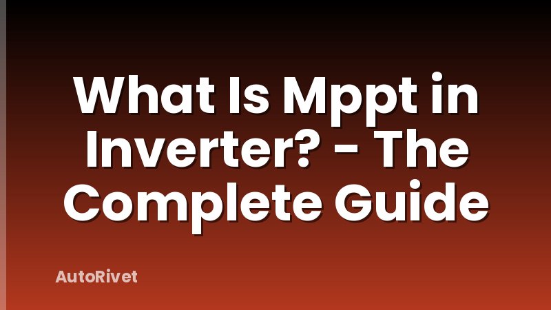 What Is Mppt in Inverter? - The Complete Guide