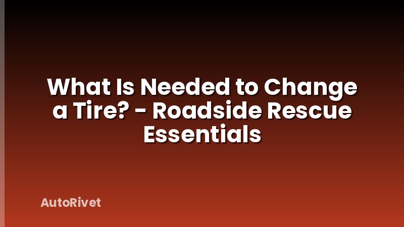 What Is Needed to Change a Tire? - Roadside Rescue Essentials