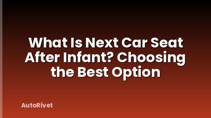 What Is Next Car Seat After Infant? Choosing the Best Option