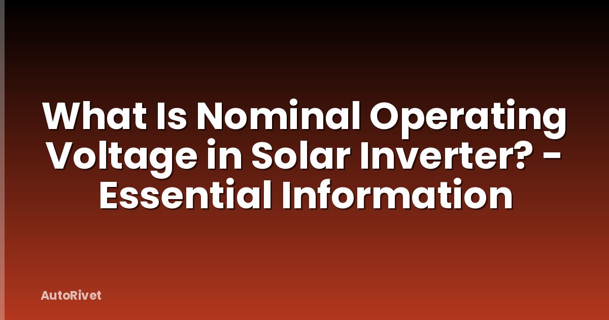 What Is Nominal Operating Voltage in Solar Inverter? - Essential Information