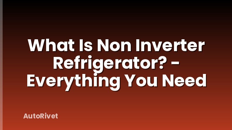 What Is Non Inverter Refrigerator? - Everything You Need