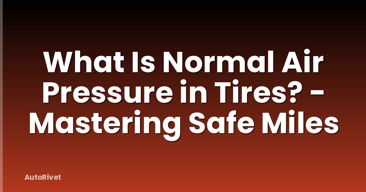 What Is Normal Air Pressure in Tires? - Mastering Safe Miles