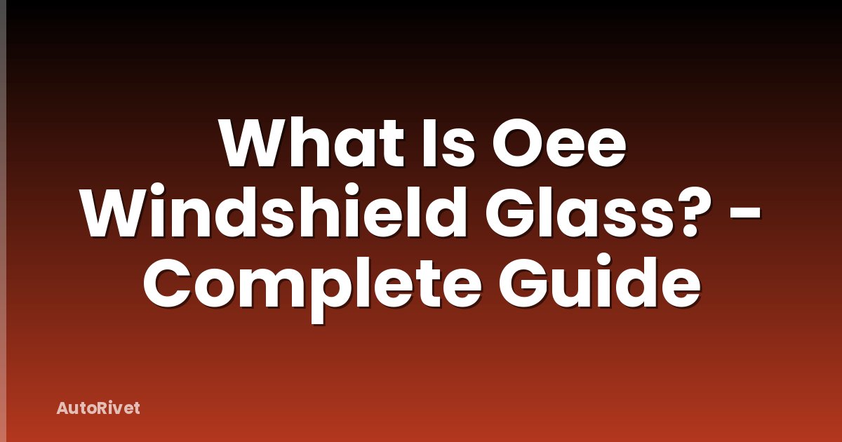 What Is Oee Windshield Glass? - Complete Guide