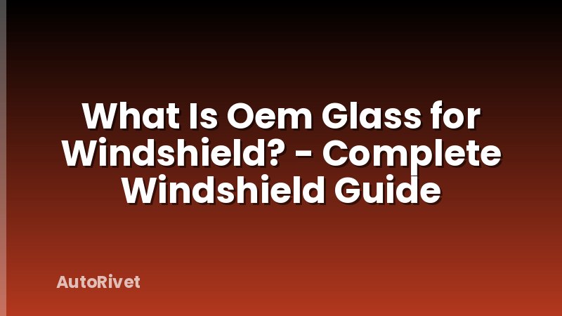 What Is Oem Glass for Windshield? - Complete Windshield Guide