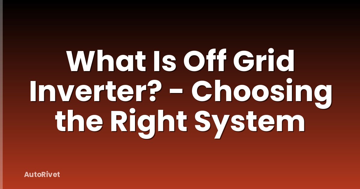 What Is Off Grid Inverter? - Choosing the Right System