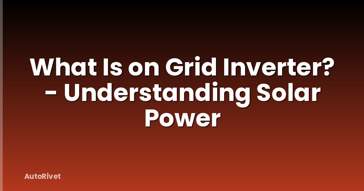 What Is on Grid Inverter? - Understanding Solar Power