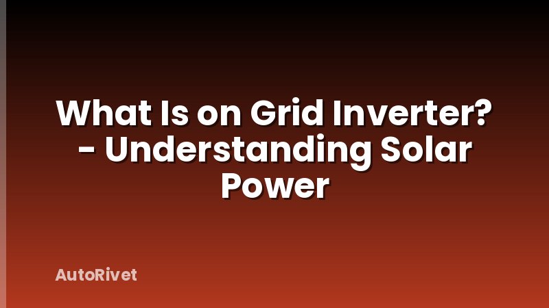 What Is on Grid Inverter? - Understanding Solar Power