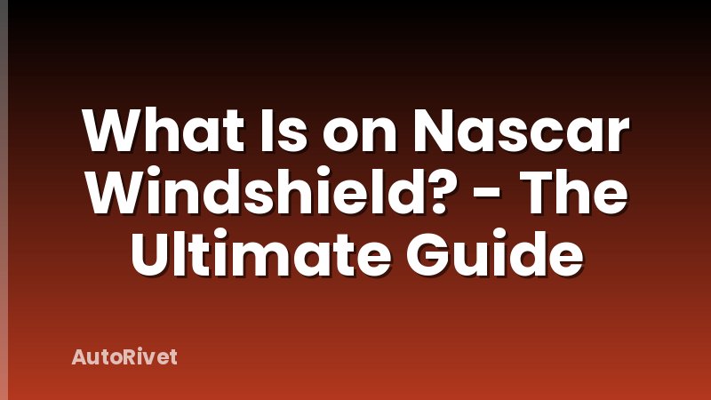 What Is on Nascar Windshield? - The Ultimate Guide