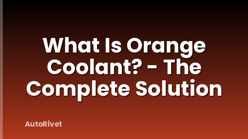 What Is Orange Coolant? - The Complete Solution