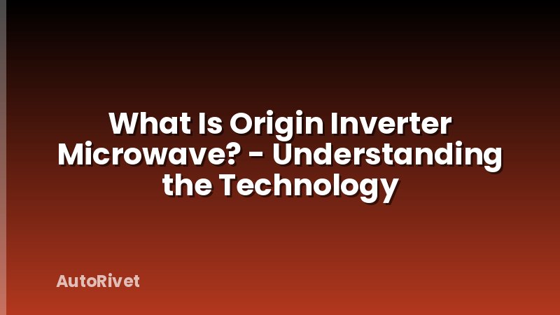 What Is Origin Inverter Microwave? - Understanding the Technology