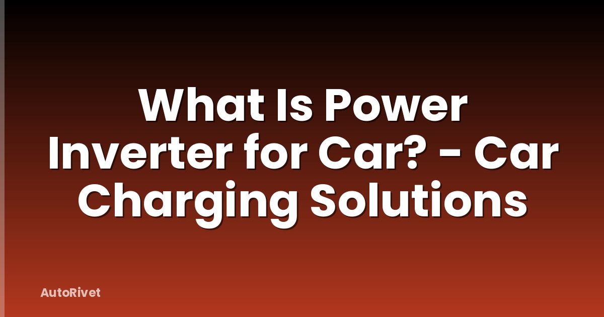 What Is Power Inverter for Car? - Car Charging Solutions