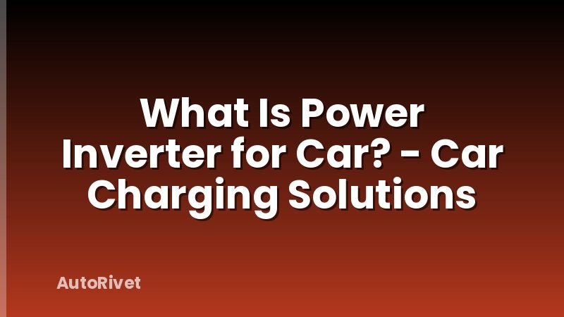 What Is Power Inverter for Car? - Car Charging Solutions