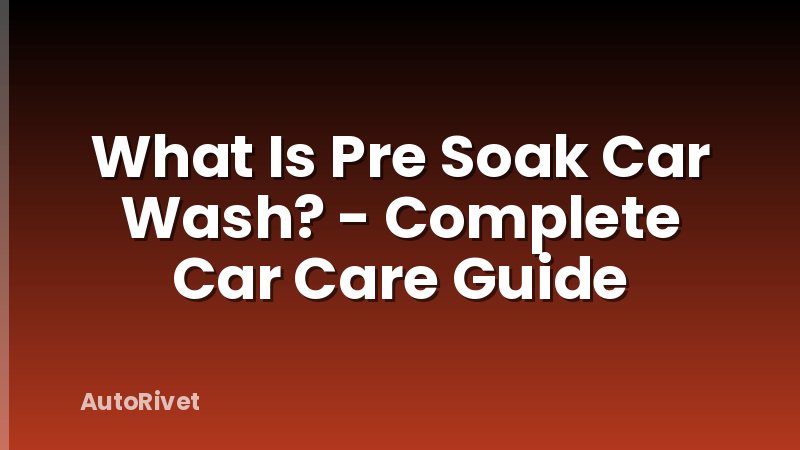 What Is Pre Soak Car Wash? - Complete Car Care Guide