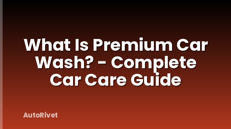 What Is Premium Car Wash? - Complete Car Care Guide