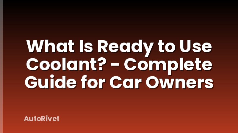 What Is Ready to Use Coolant? - Complete Guide for Car Owners