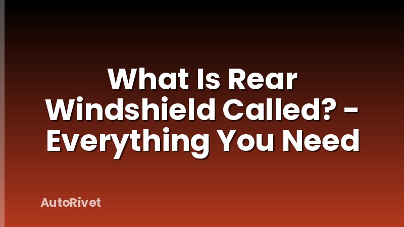 What Is Rear Windshield Called? - Everything You Need