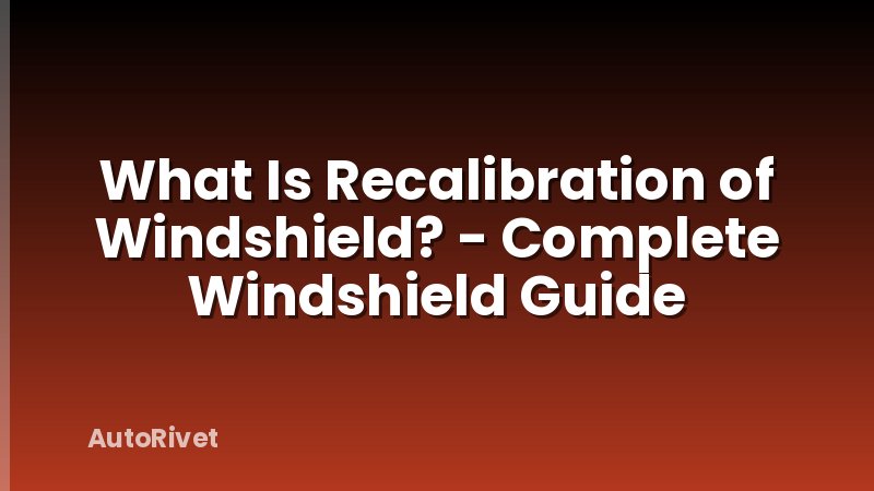 What Is Recalibration of Windshield? - Complete Windshield Guide