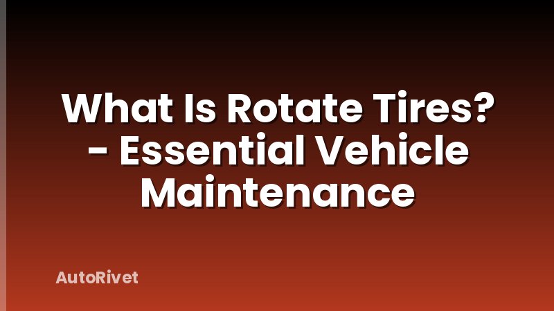 What Is Rotate Tires? - Essential Vehicle Maintenance
