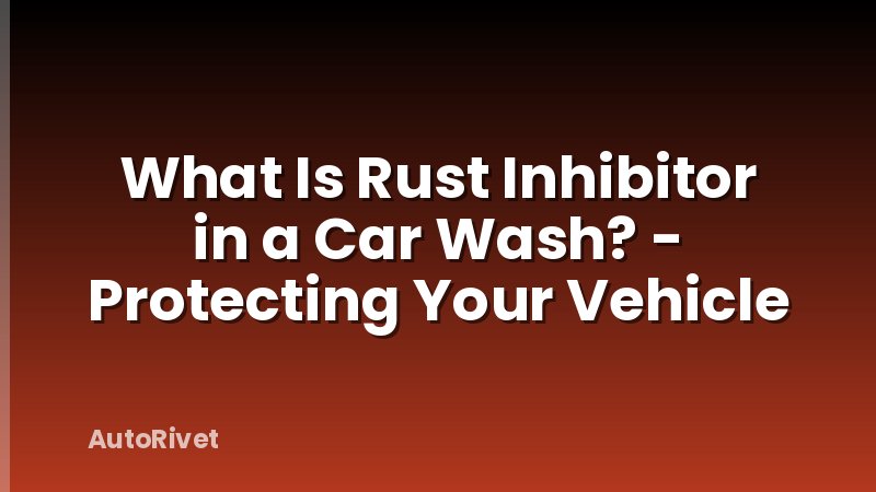 What Is Rust Inhibitor in a Car Wash? - Protecting Your Vehicle