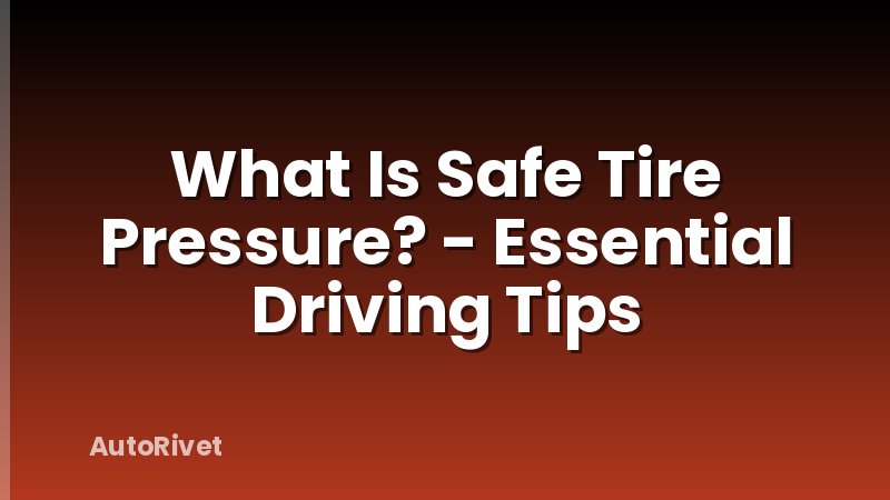 What Is Safe Tire Pressure? - Essential Driving Tips
