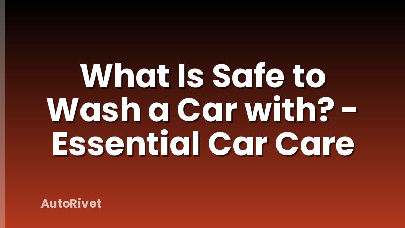 What Is Safe to Wash a Car with? - Essential Car Care