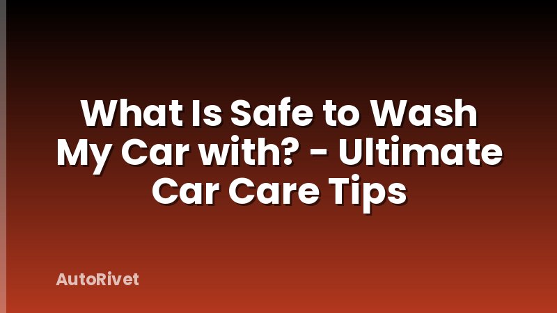 What Is Safe to Wash My Car with? - Ultimate Car Care Tips