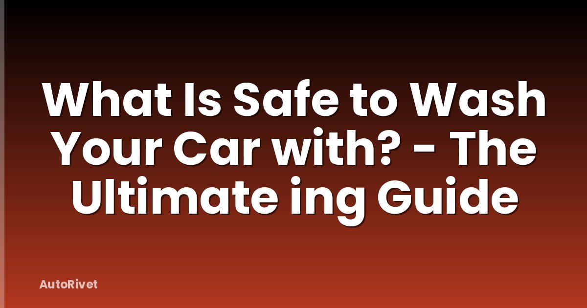 What Is Safe to Wash Your Car with? - The Ultimate ing Guide