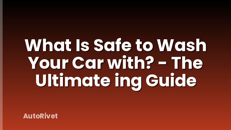 What Is Safe to Wash Your Car with? - The Ultimate ing Guide