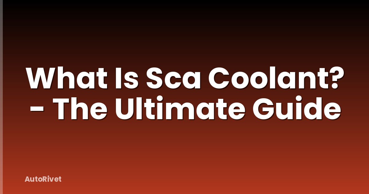 What Is Sca Coolant? - The Ultimate Guide