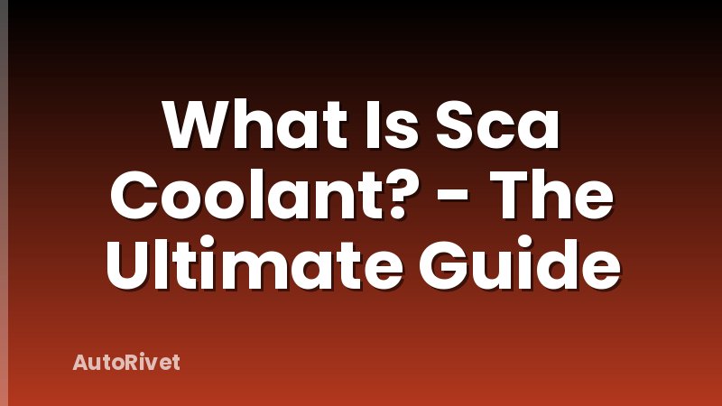 What Is Sca Coolant? - The Ultimate Guide
