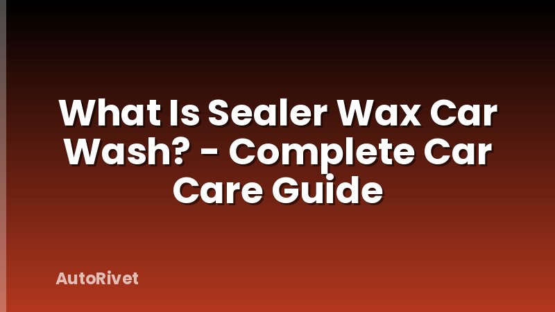 What Is Sealer Wax Car Wash? - Complete Car Care Guide
